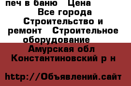 печ в баню › Цена ­ 3 000 - Все города Строительство и ремонт » Строительное оборудование   . Амурская обл.,Константиновский р-н